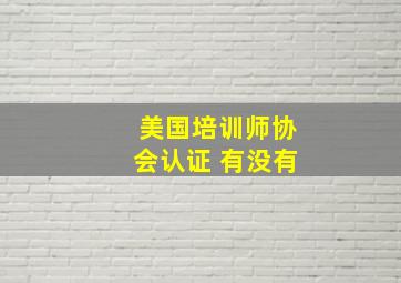 美国培训师协会认证 有没有